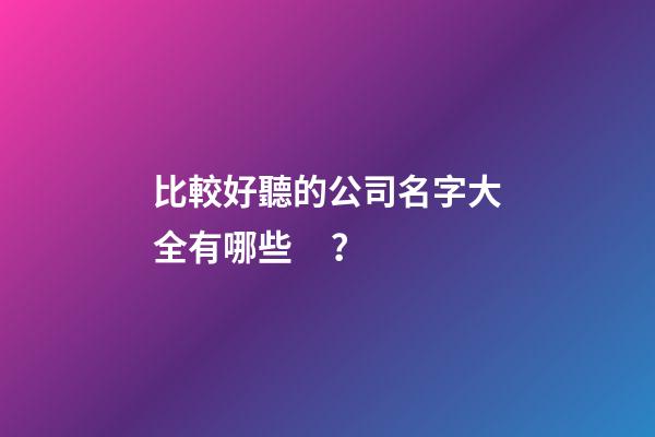 比較好聽的公司名字大全有哪些？-第1張-公司起名-玄機派